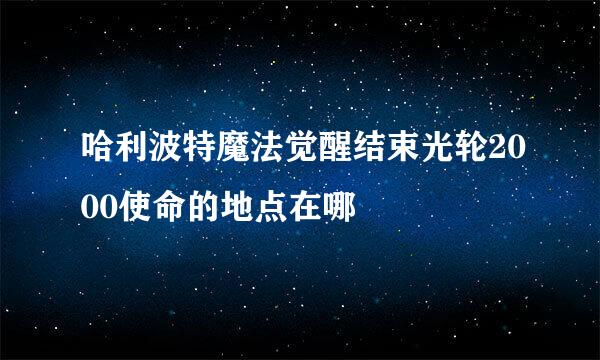 哈利波特魔法觉醒结束光轮2000使命的地点在哪