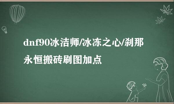 dnf90冰洁师/冰冻之心/刹那永恒搬砖刷图加点