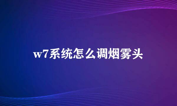 w7系统怎么调烟雾头