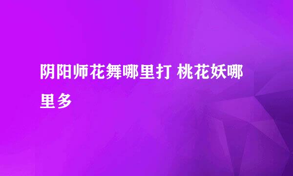 阴阳师花舞哪里打 桃花妖哪里多