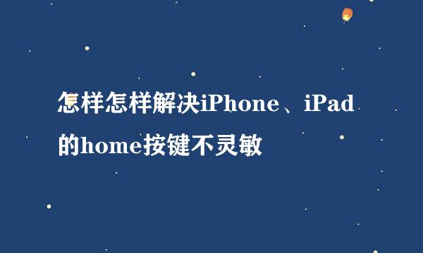 怎样怎样解决iPhone、iPad的home按键不灵敏