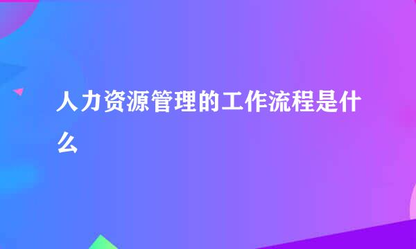 人力资源管理的工作流程是什么