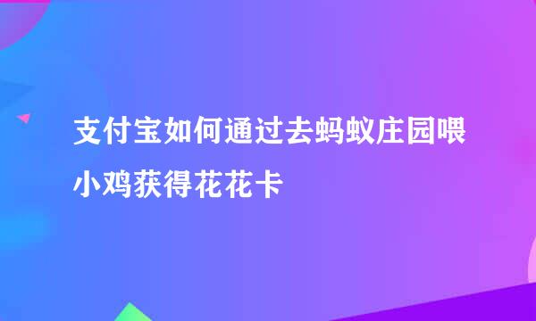 支付宝如何通过去蚂蚁庄园喂小鸡获得花花卡