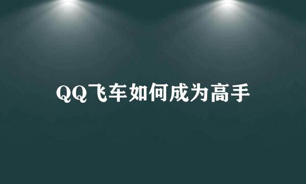 QQ飞车如何成为高手