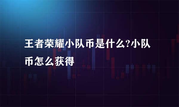 王者荣耀小队币是什么?小队币怎么获得