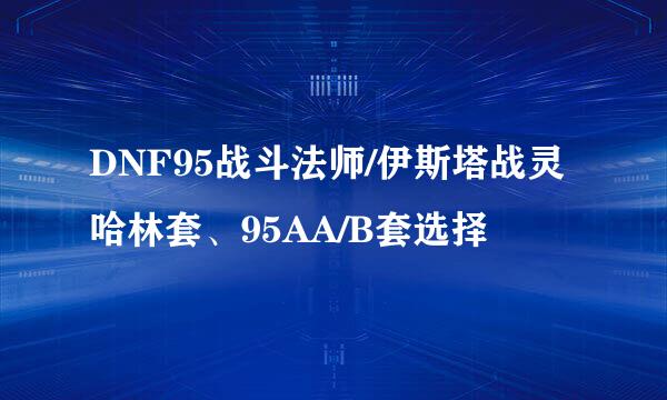 DNF95战斗法师/伊斯塔战灵哈林套、95AA/B套选择