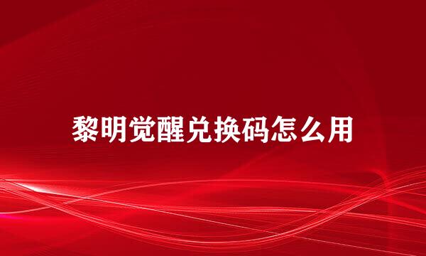 黎明觉醒兑换码怎么用