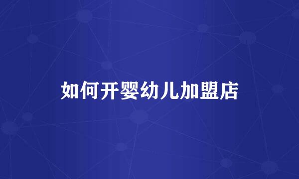 如何开婴幼儿加盟店