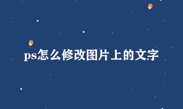 ps怎么修改图片上的文字