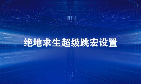 绝地求生超级跳宏设置