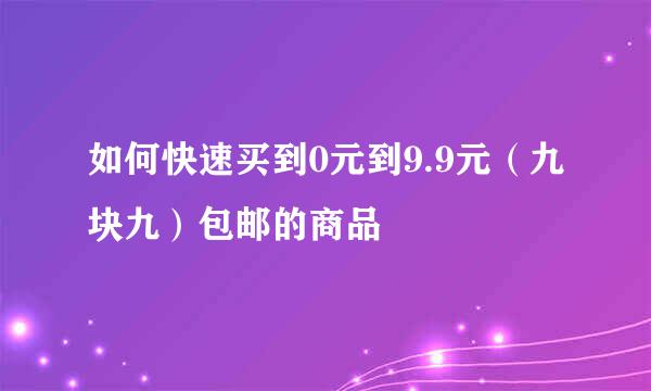 如何快速买到0元到9.9元（九块九）包邮的商品