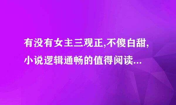 有没有女主三观正,不傻白甜,小说逻辑通畅的值得阅读的言情小说?,