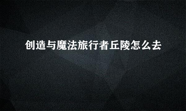 创造与魔法旅行者丘陵怎么去