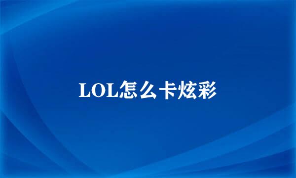 LOL怎么卡炫彩
