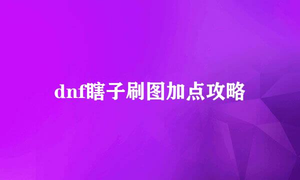 dnf瞎子刷图加点攻略