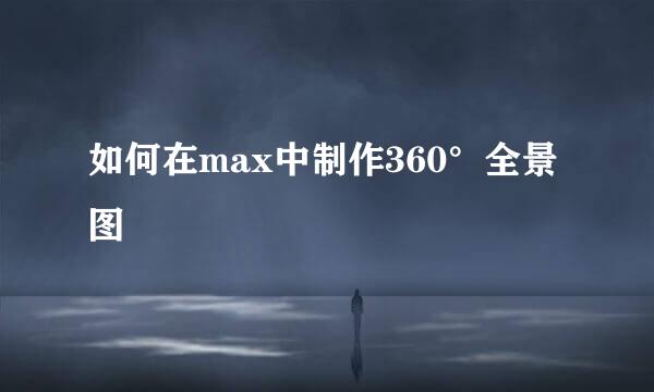 如何在max中制作360°全景图