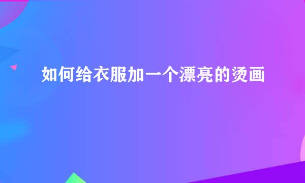 如何给衣服加一个漂亮的烫画