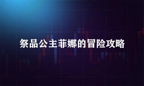 祭品公主菲娜的冒险攻略