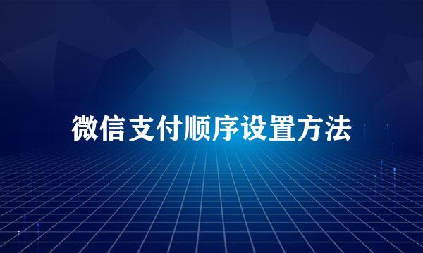 微信支付顺序设置方法
