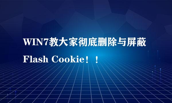 WIN7教大家彻底删除与屏蔽Flash Cookie！！