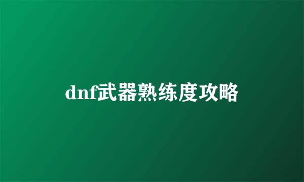 dnf武器熟练度攻略