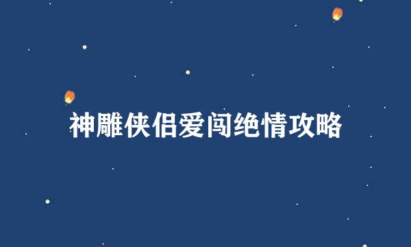 神雕侠侣爱闯绝情攻略