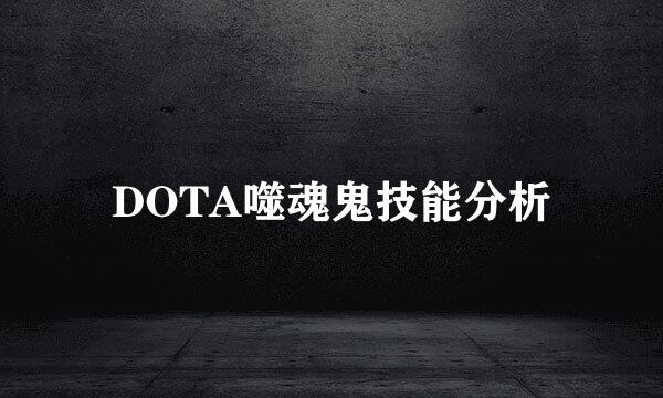 DOTA噬魂鬼技能分析
