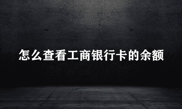 怎么查看工商银行卡的余额