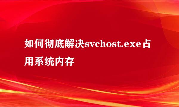 如何彻底解决svchost.exe占用系统内存