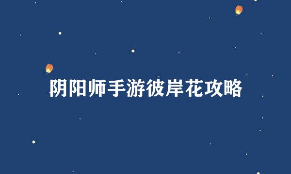 阴阳师手游彼岸花攻略