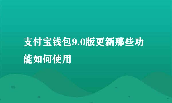 支付宝钱包9.0版更新那些功能如何使用