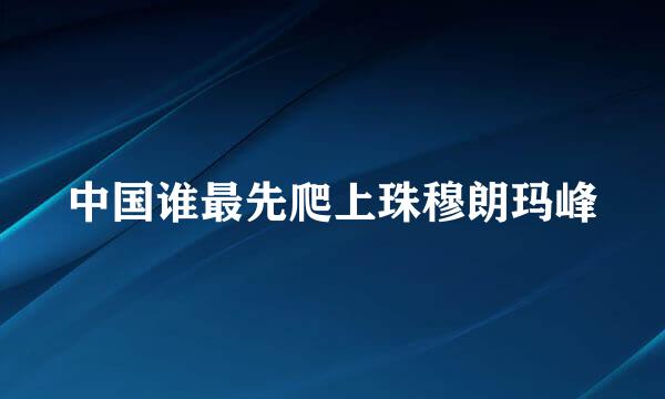 中国谁最先爬上珠穆朗玛峰