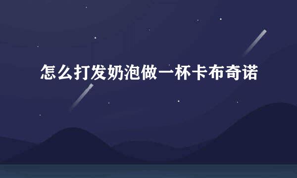 怎么打发奶泡做一杯卡布奇诺