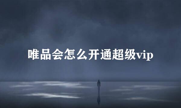 唯品会怎么开通超级vip