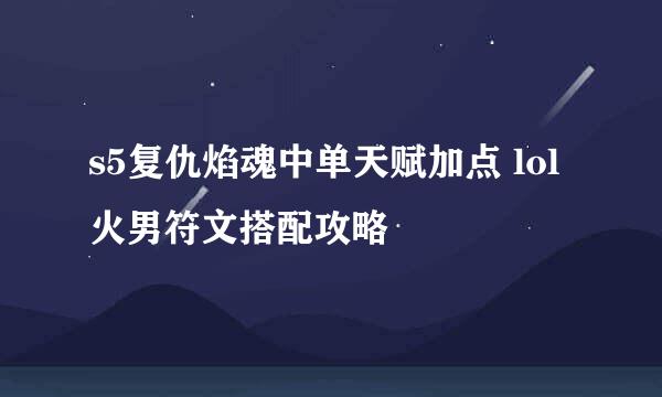 s5复仇焰魂中单天赋加点 lol火男符文搭配攻略