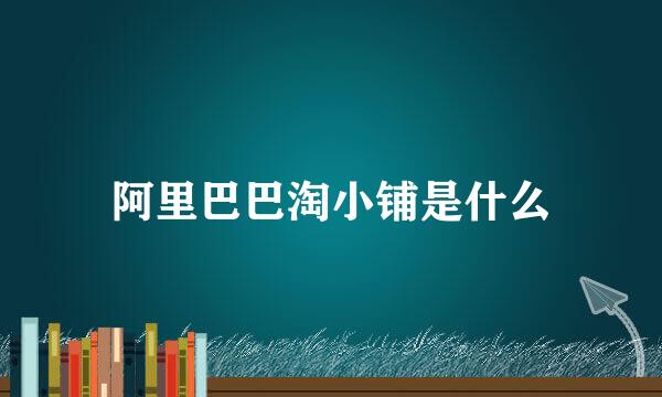 阿里巴巴淘小铺是什么