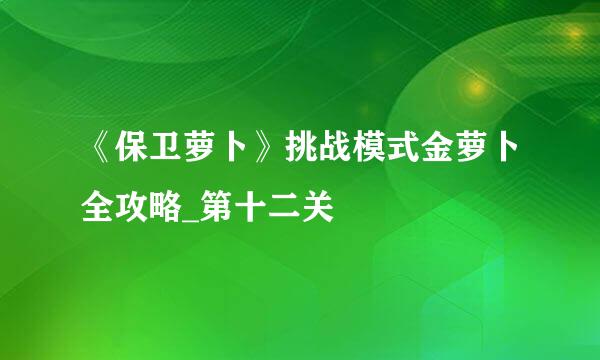 《保卫萝卜》挑战模式金萝卜全攻略_第十二关