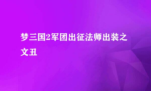 梦三国2军团出征法师出装之文丑