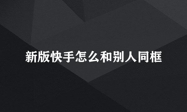 新版快手怎么和别人同框