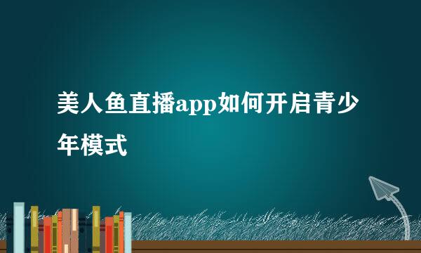美人鱼直播app如何开启青少年模式