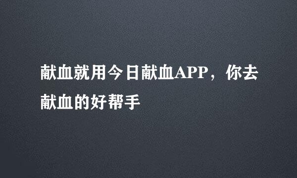献血就用今日献血APP，你去献血的好帮手