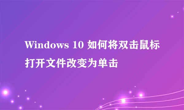 Windows 10 如何将双击鼠标打开文件改变为单击