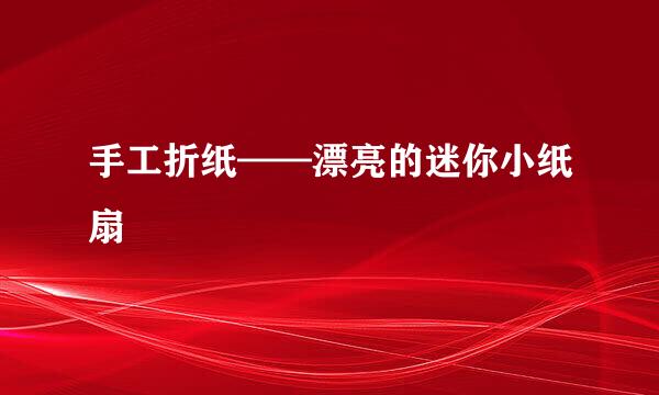 手工折纸——漂亮的迷你小纸扇
