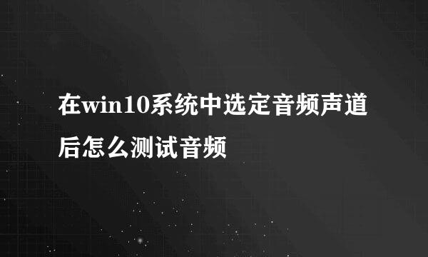 在win10系统中选定音频声道后怎么测试音频