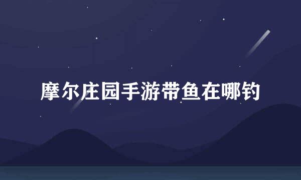 摩尔庄园手游带鱼在哪钓