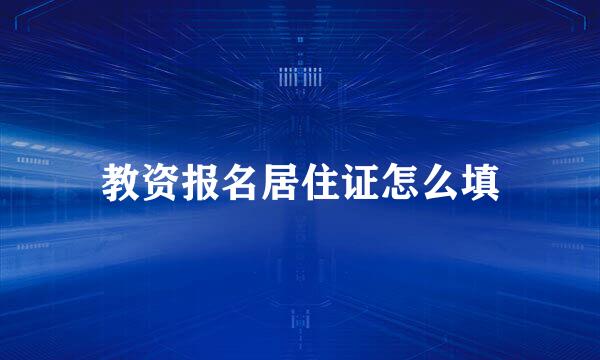 教资报名居住证怎么填