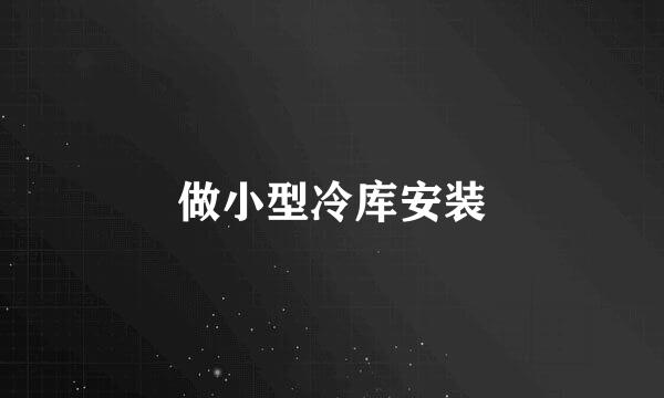 做小型冷库安装