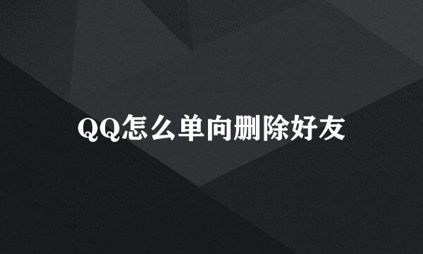QQ怎么单向删除好友
