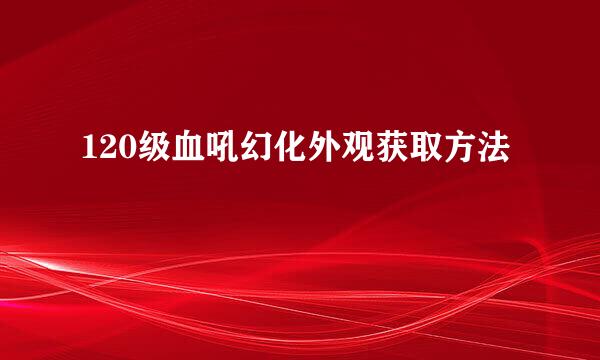 120级血吼幻化外观获取方法