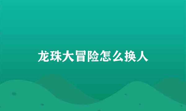 龙珠大冒险怎么换人